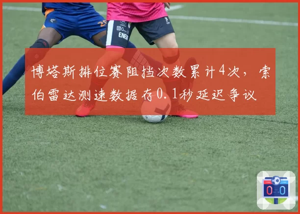 博塔斯排位赛阻挡次数累计4次，索伯雷达测速数据存0.1秒延迟争议