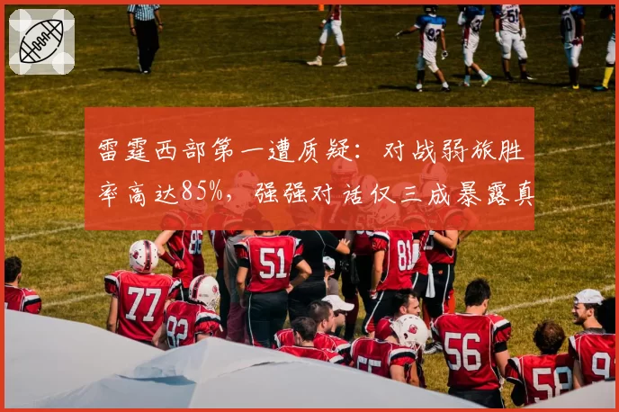 雷霆西部第一遭质疑：对战弱旅胜率高达85%，强强对话仅三成暴露真实水平