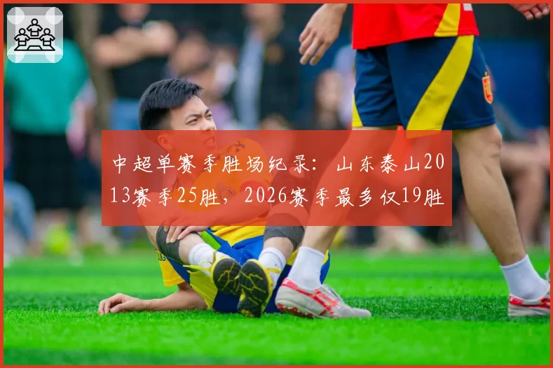 中超单赛季胜场纪录：山东泰山2013赛季25胜，2026赛季最多仅19胜