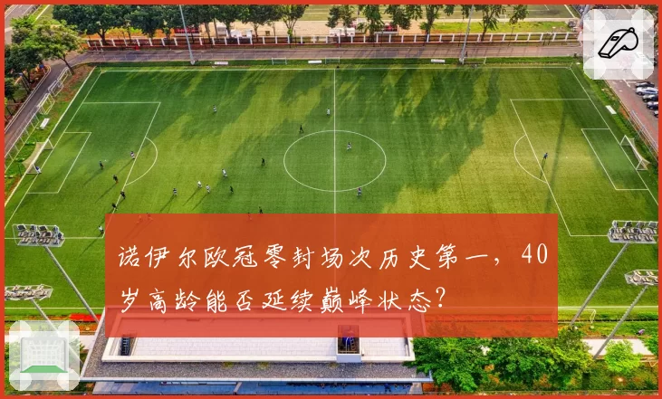 诺伊尔欧冠零封场次历史第一，40岁高龄能否延续巅峰状态？