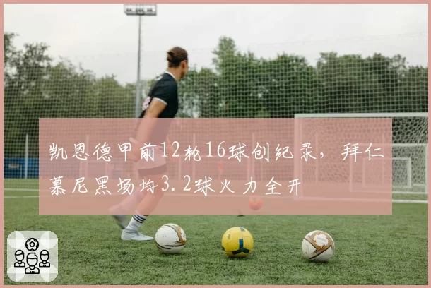 凯恩德甲前12轮16球创纪录,拜仁慕尼黑场均3.2球火力全开