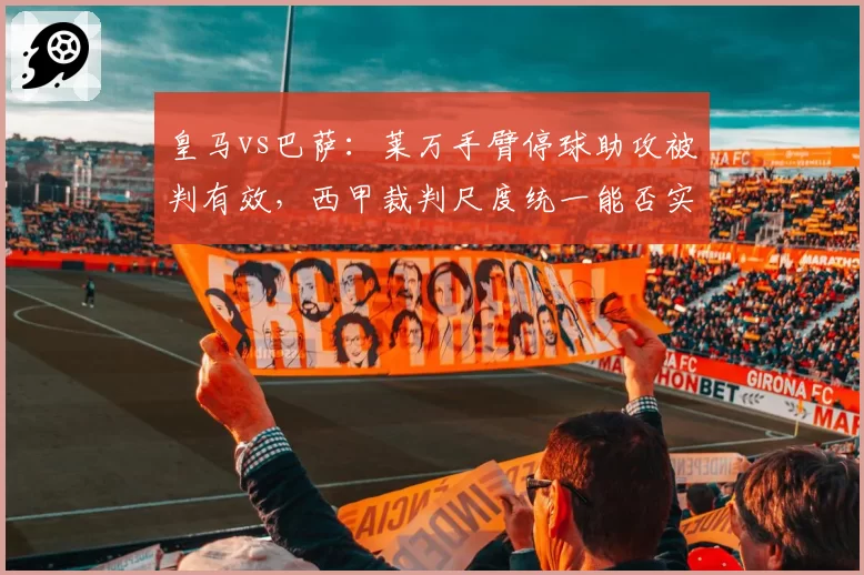 皇马vs巴萨:莱万手臂停球助攻被判有效,西甲裁判尺度统一能否实现?